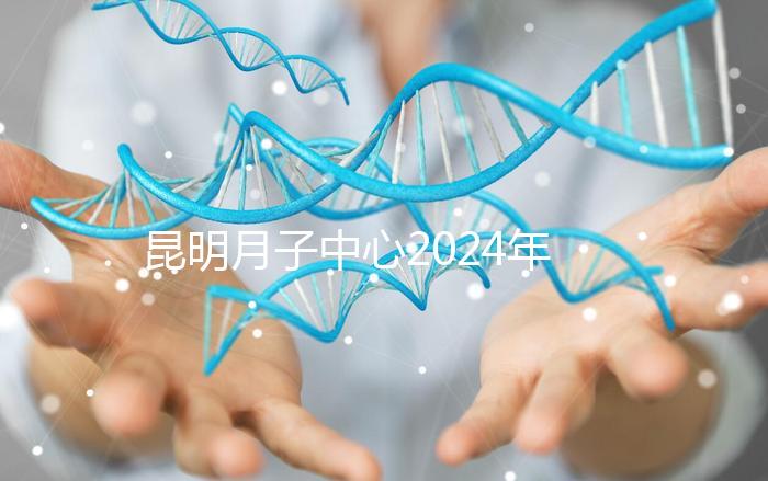 昆明月子中心2024年排名前十，五華區(qū)最低只有12000