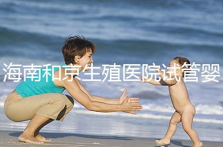 海南和京生殖醫(yī)院試管嬰兒費(fèi)用清單,聽說套餐更劃算