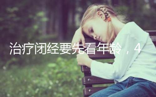 治療閉經要先看年齡，45歲之后閉經一般正常！