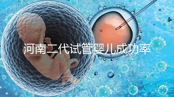 河南二代試管嬰兒成功率排名公布，最全醫(yī)院清單別錯過