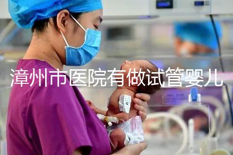 漳州市醫院有做試管嬰兒嗎？你想知道的全在這里