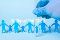 溫州hpv疫苗電話咨詢爆滿，預約九價試試鹿城這些接種點