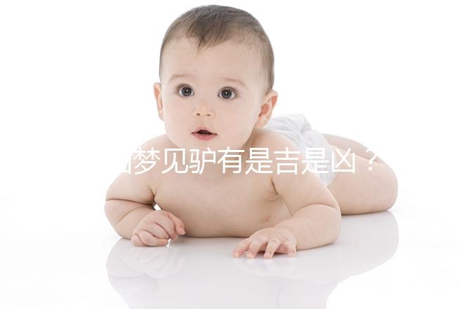 孕婦夢見驢有是吉是兇？看看相關(guān)解夢你就知道了