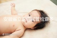 安徽省立醫院試管檢查多少錢答案在這，附上2024項目單