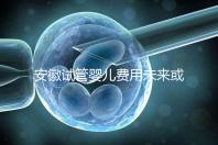 安徽試管嬰兒費用未來或將納入醫保范圍？官方回復來了