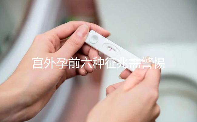 宮外孕前六種征兆需警惕！如有發現需及時就醫