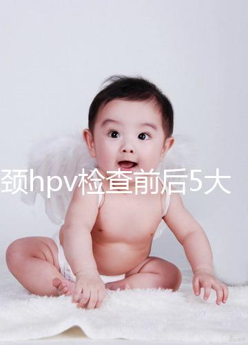 宮頸hpv檢查前后5大注意事項，不空腹但需禁忌性生活