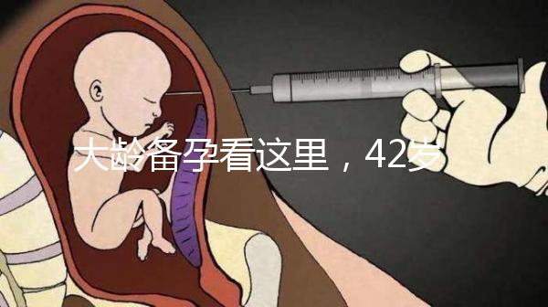 大齡備孕看這里，42歲取卵2個做試管嬰兒能成功嗎?