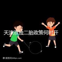 天津雙獨(dú)二胎政策何時(shí)開(kāi)始解密，想制定最新政策