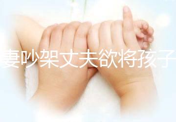 夫妻吵架丈夫欲將孩子扔下橋，為何受傷的永遠(yuǎn)是孩子？