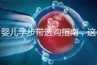 嬰兒學(xué)步帶選購(gòu)指南，這10大品牌趕緊帶回家