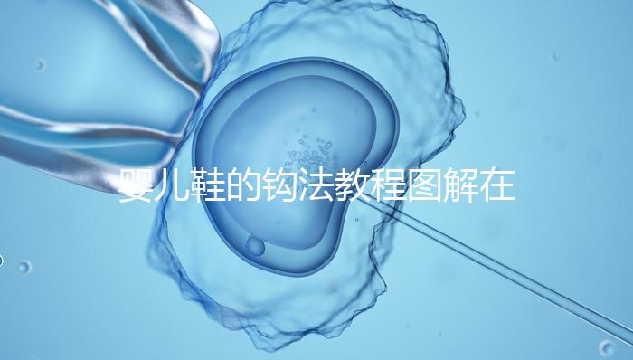 嬰兒鞋的鉤法教程圖解在這里，怎么鉤不在存疑