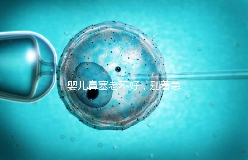 嬰兒鼻塞老不好，別著急打針、吃藥，用這3個(gè)緩解方法