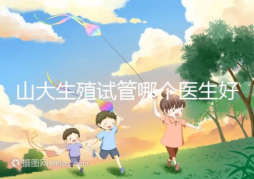 山大生殖試管哪個醫(yī)生好？口碑排名前五的大夫統(tǒng)統(tǒng)在這