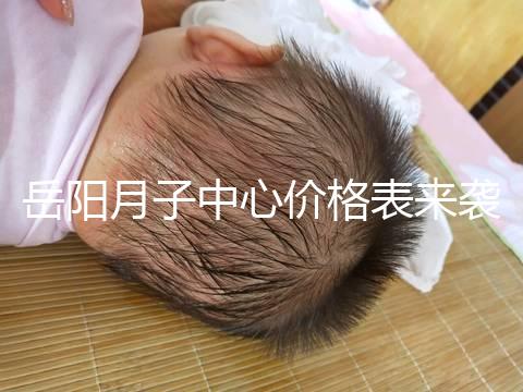 岳陽(yáng)月子中心價(jià)格表來(lái)襲，2024年君山區(qū)哪個(gè)好？