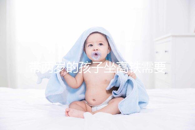 帶兩歲的孩子坐高鐵需要什么證件？附上公交車的注意事項(xiàng)