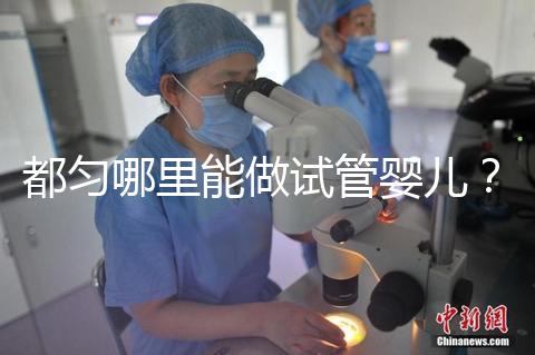 都勻哪里能做試管嬰兒？做一次試管的費(fèi)用看這里！