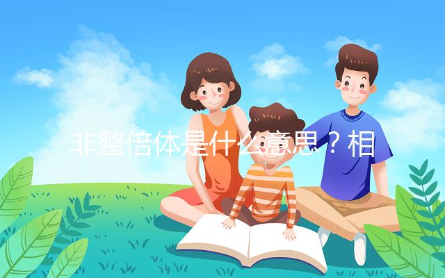 非整倍體是什么意思？相當(dāng)于“1+1等于3”
