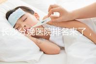 長沙分娩醫(yī)院排名來了，2024年便宜的分娩條件很好