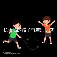 長(zhǎng)大后的孩子有差別，這可能是母乳和奶粉的問(wèn)題