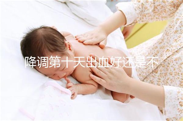 降調第十天出血好還是不好難說，流褐色分泌物屬正常不怕