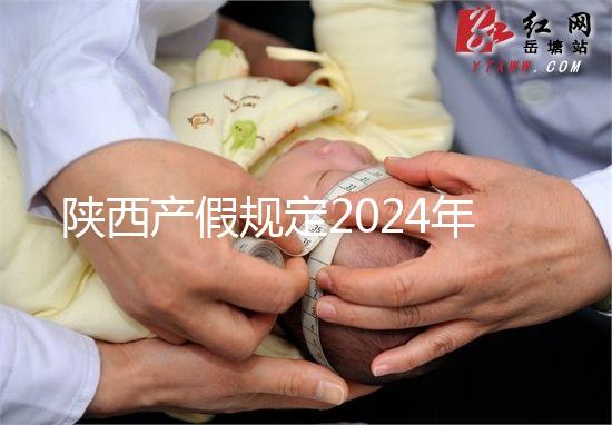 陜西產假規(guī)定2024年新增獨生子女陪護假！附工資支付標準