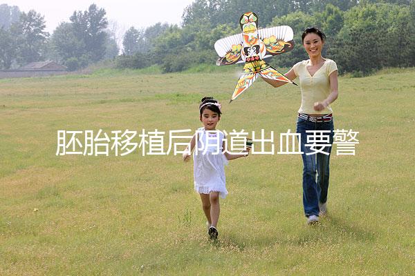 胚胎移植后陰道出血要警惕，這3大征兆預示著床失敗