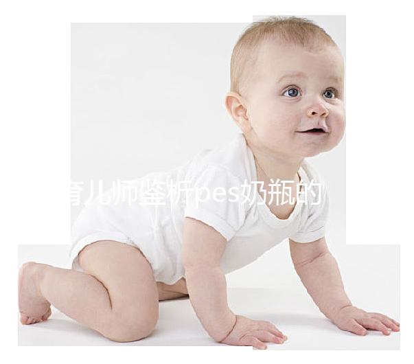 育兒師鑒析pes奶瓶的優(yōu)缺點：清洗難度大不好用