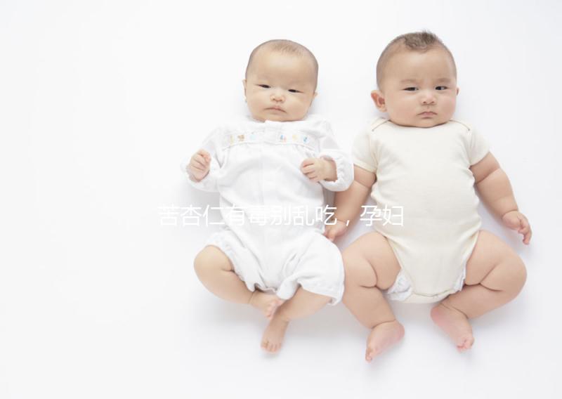 苦杏仁有毒別亂吃，孕婦盲目食用有這3大危害