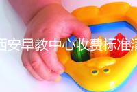 西安早教中心收費標準清單，碑林哪個價格適中