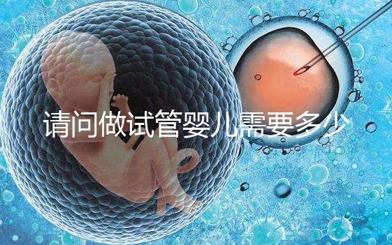 請(qǐng)問(wèn)做試管嬰兒需要多少錢(qián)？