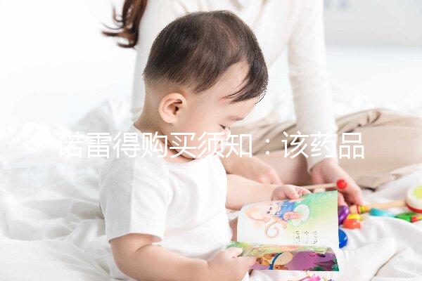 諾雷得購買須知：該藥品可醫保報銷