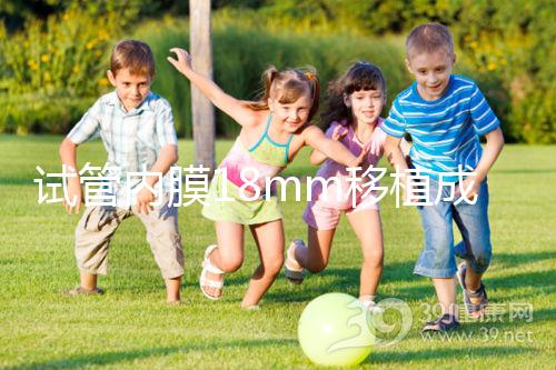 試管內膜18mm移植成功率不算高，能否移植鮮胚分情況