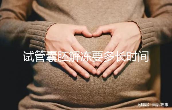 試管囊胚解凍要多長時間？聽聽移植后的姐妹怎么說