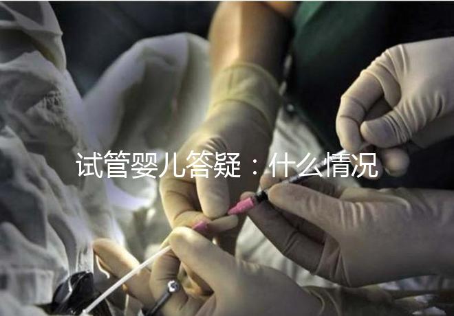 試管嬰兒答疑：什么情況下需要進行PGS和PGD？