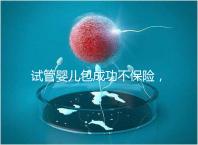 試管嬰兒包成功不保險(xiǎn)，自身?xiàng)l件好成功率高才是真