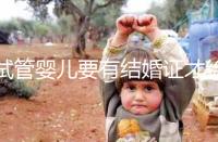 試管嬰兒要有結婚證才給做嗎？做試管嬰兒是否需要結婚證