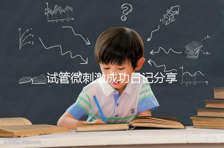 試管微刺激成功日記分享，看看有經驗的大齡姐妹怎么說