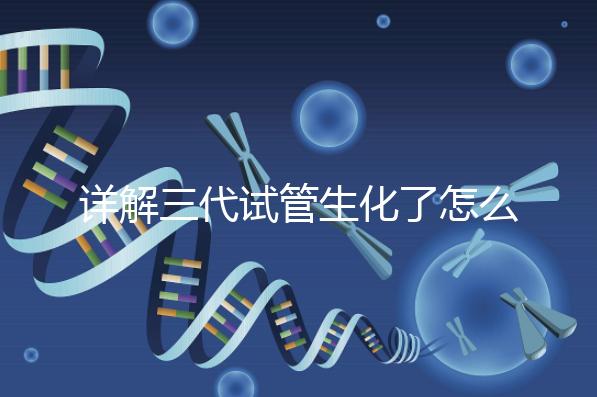 詳解三代試管生化了怎么辦，還要不要繼續移植就看這
