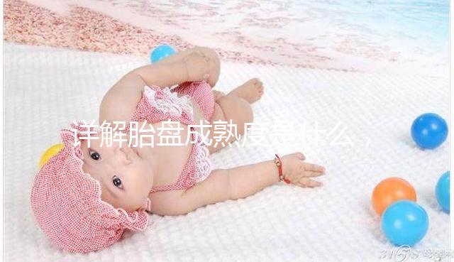 詳解胎盤成熟度是什么，對胎兒有2點影響