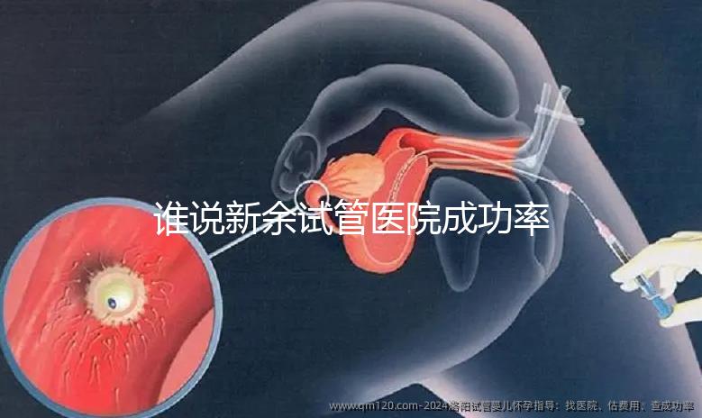 誰說新余試管醫院成功率排名靠前費用多，真相如何進來看看