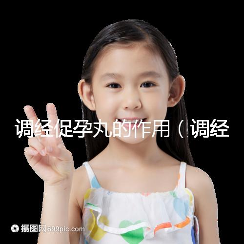 調經(jīng)促孕丸的作用（調經(jīng)促孕丸的作用和功效）