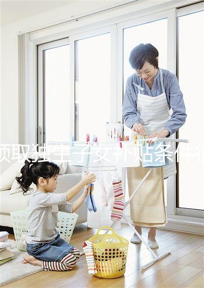 領取獨生子女補貼條件很寬松，再婚夫妻也能符合要求