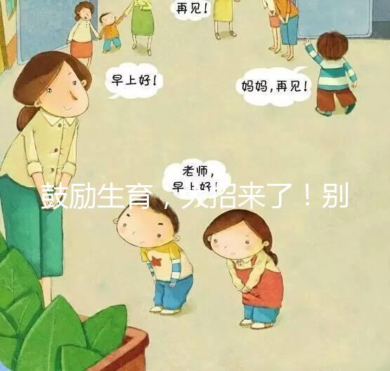 鼓勵(lì)生育，大招來(lái)了！別說(shuō)二胎，三胎、四胎都放寬條件啦！