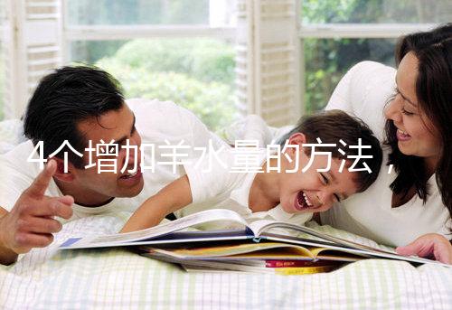 4個(gè)增加羊水量的方法，聰明的準(zhǔn)媽媽們都已學(xué)習(xí)！