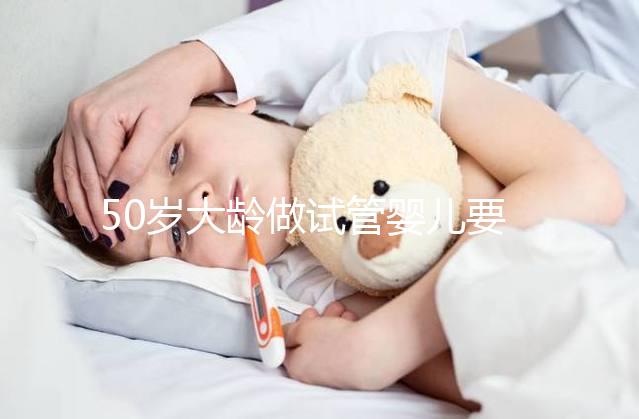 50歲大齡做試管嬰兒要理性，這些妊娠風險必須要了解