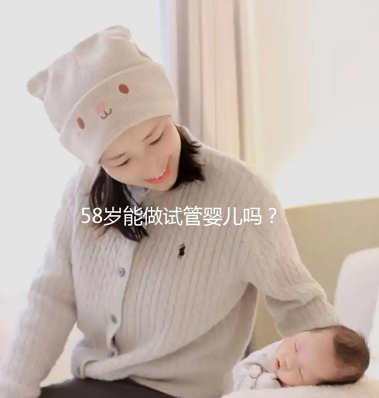 58歲能做試管嬰兒?jiǎn)?？超高齡孕婦生產(chǎn)絕不值得提倡