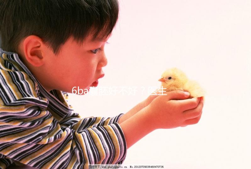 6ba囊胚好不好？醫(yī)生:調理好身體才是提升成功率的基礎