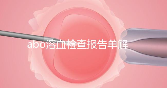 abo溶血檢查報(bào)告單解讀，要看懂先參考標(biāo)準(zhǔn)值