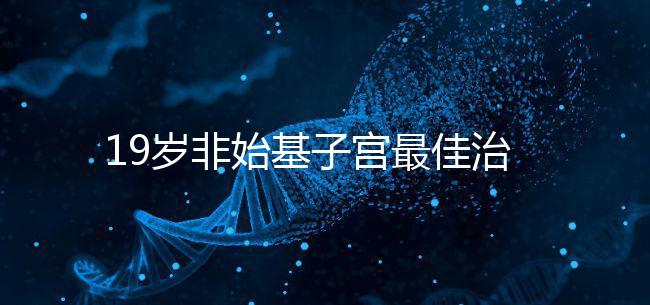 19歲非始基子宮最佳治療年齡!看看什么時候做手術(shù)合適